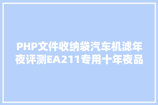 PHP文件收纳袋汽车机滤年夜评测EA211专用十年夜品牌机滤横评之表象篇 Bootstrap