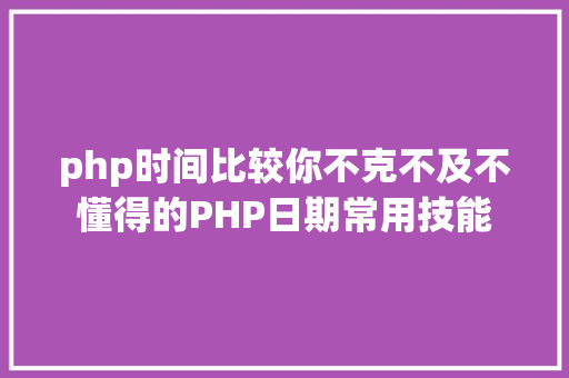 php时间比较你不克不及不懂得的PHP日期常用技能 CSS