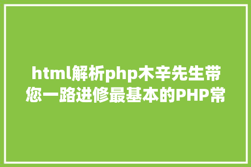 html解析php木辛先生带您一路进修最基本的PHP常识HTML页面中嵌入PHP代码 Ruby