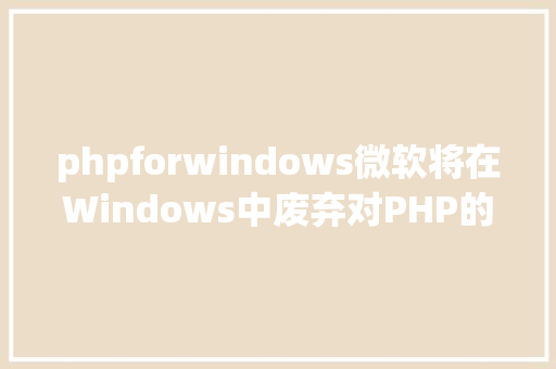 phpforwindows微软将在Windows中废弃对PHP的支撑