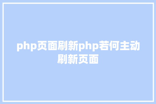 php页面刷新php若何主动刷新页面 JavaScript