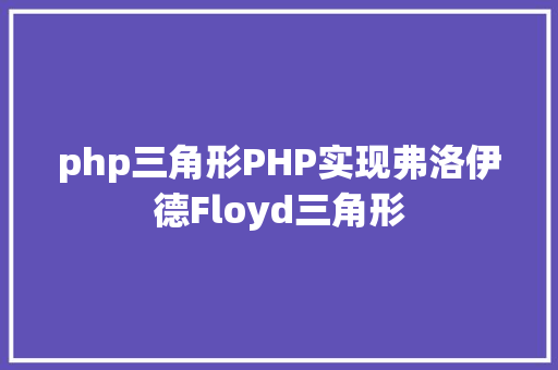 php三角形PHP实现弗洛伊德Floyd三角形 Webpack