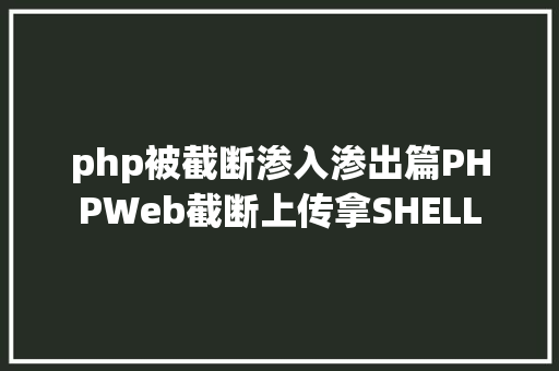 php被截断渗入渗出篇PHPWeb截断上传拿SHELL Bootstrap