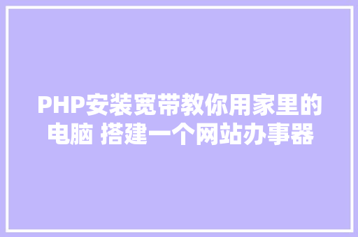 PHP安装宽带教你用家里的电脑 搭建一个网站办事器