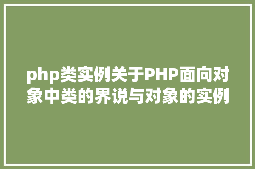 php类实例关于PHP面向对象中类的界说与对象的实例化操作的特别用法