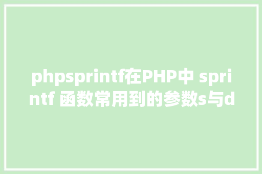 phpsprintf在PHP中 sprintf 函数常用到的参数s与d分离是什么意思