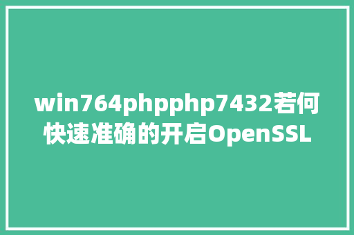 win764phpphp7432若何快速准确的开启OpenSSL扩大 最简略的方法在这里