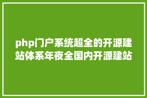 php门户系统超全的开源建站体系年夜全国内开源建站治理体系都在这里 PHP