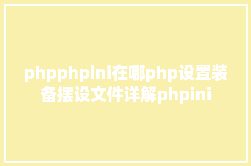 phpphpini在哪php设置装备摆设文件详解phpini