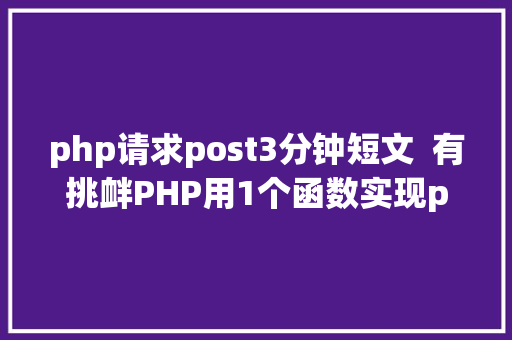 php请求post3分钟短文  有挑衅PHP用1个函数实现post要求你用哪个 AJAX