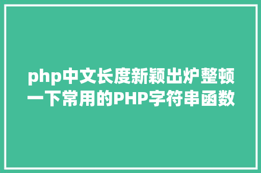 php中文长度新颖出炉整顿一下常用的PHP字符串函数