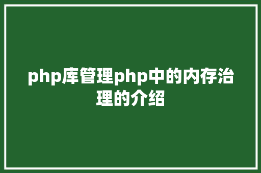 php库管理php中的内存治理的介绍