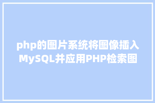 php的图片系统将图像插入MySQL并应用PHP检索图像