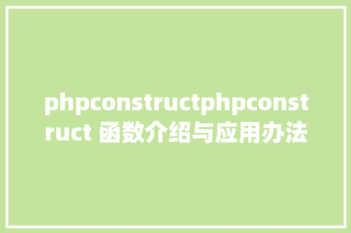 phpconstructphpconstruct 函数介绍与应用办法详解