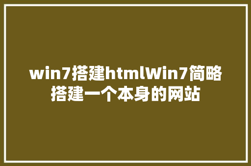 win7搭建htmlWin7简略搭建一个本身的网站