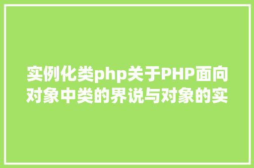 实例化类php关于PHP面向对象中类的界说与对象的实例化操作的特别用法