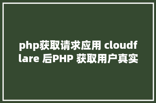 php获取请求应用 cloudflare 后PHP 获取用户真实要求 IP JavaScript