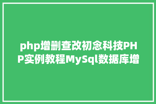 php增删查改初念科技PHP实例教程MySql数据库增删改查 Webpack