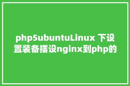 php5ubuntuLinux 下设置装备摆设nginx到php的衔接