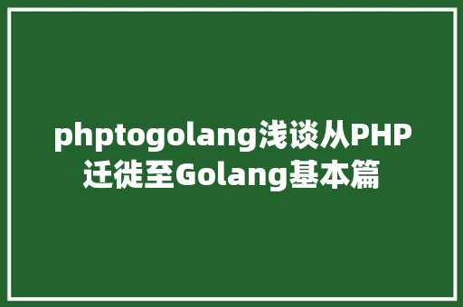 phptogolang浅谈从PHP迁徙至Golang基本篇