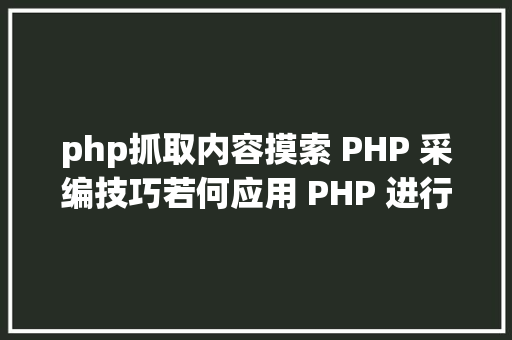 php抓取内容摸索 PHP 采编技巧若何应用 PHP 进行收集内容收集 AJAX