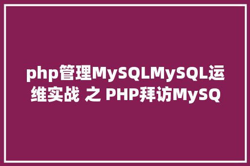 php管理MySQLMySQL运维实战 之 PHP拜访MySQL你应用对了吗 Java