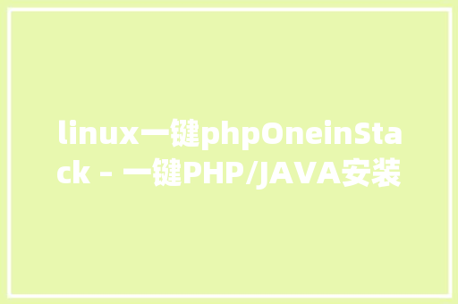 linux一键phpOneinStack – 一键PHP/JAVA安装对象