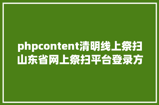 phpcontent清明线上祭扫山东省网上祭扫平台登录方法看这里