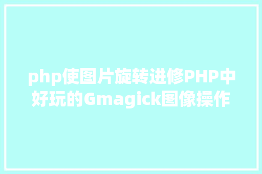 php使图片旋转进修PHP中好玩的Gmagick图像操作扩大的应用