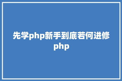 先学php新手到底若何进修php Java