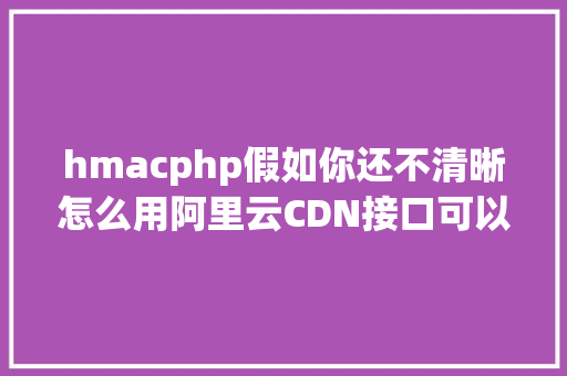 hmacphp假如你还不清晰怎么用阿里云CDN接口可以进来看看