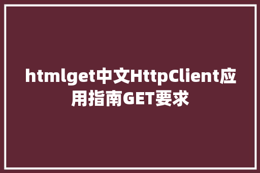 htmlget中文HttpClient应用指南GET要求 RESTful API