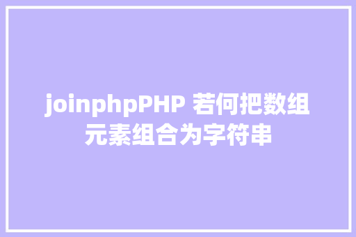 joinphpPHP 若何把数组元素组合为字符串 Node.js