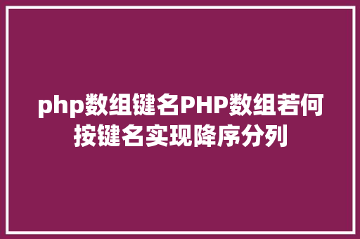 php数组键名PHP数组若何按键名实现降序分列 Java