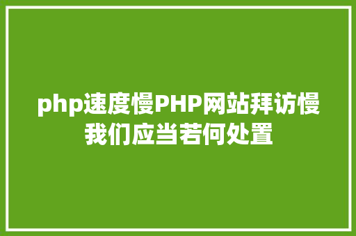 php速度慢PHP网站拜访慢我们应当若何处置