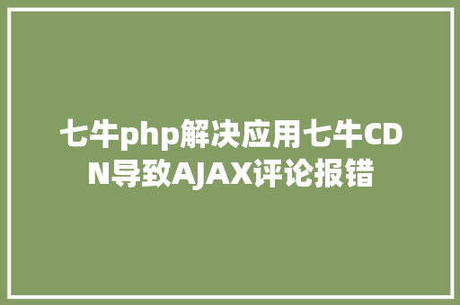 七牛php解决应用七牛CDN导致AJAX评论报错 Ruby