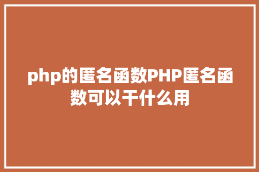 php的匿名函数PHP匿名函数可以干什么用