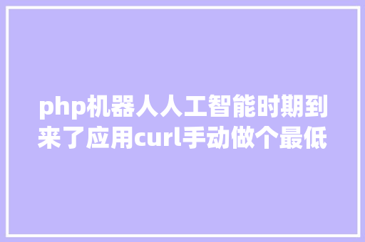 php机器人人工智能时期到来了应用curl手动做个最低成本的PHP机械人 CSS