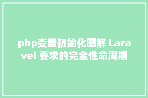 php变量初始化图解 Laravel 要求的完全性命周期 GraphQL