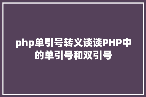 php单引号转义谈谈PHP中的单引号和双引号