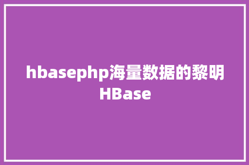 hbasephp海量数据的黎明HBase