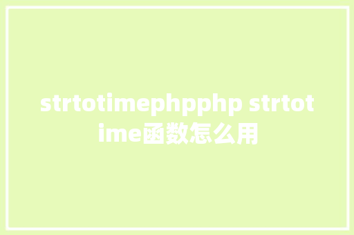 strtotimephpphp strtotime函数怎么用 Vue.js