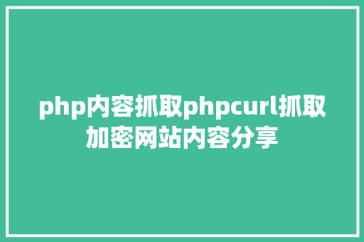 php内容抓取phpcurl抓取加密网站内容分享