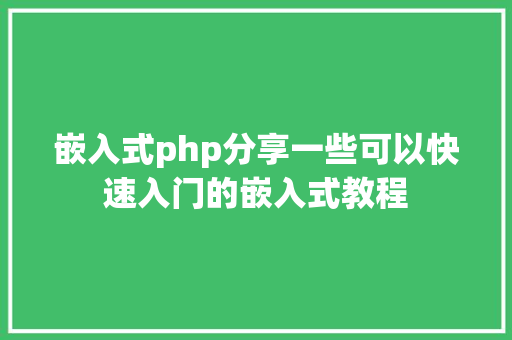 嵌入式php分享一些可以快速入门的嵌入式教程 PHP