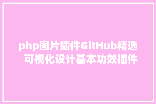 php图片插件GitHub精选  可视化设计基本功效插件聚集