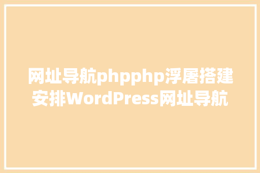 网址导航phpphp浮屠搭建安排WordPress网址导航设计师主题作风网站源码 PHP