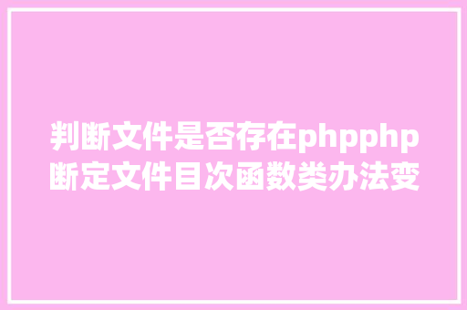 判断文件是否存在phpphp断定文件目次函数类办法变量是否存在 NoSQL