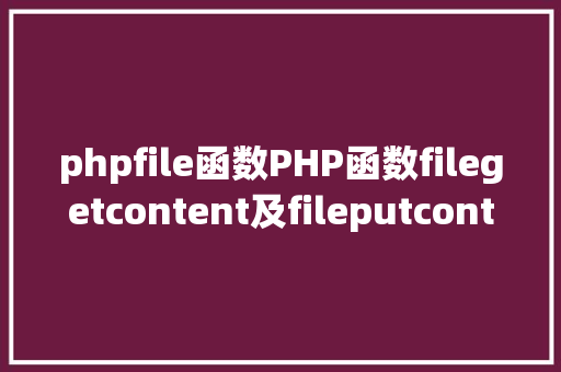 phpfile函数PHP函数filegetcontent及fileputcontent介绍 HTML