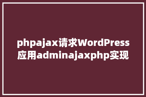 phpajax请求WordPress应用adminajaxphp实现ajax要求