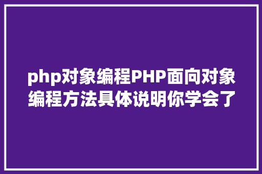 php对象编程PHP面向对象编程方法具体说明你学会了吗